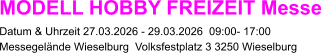 MODELL HOBBY FREIZEIT Messe Datum & Uhrzeit 27.03.2026 - 29.03.2026  09:00- 17:00 Messegelände Wieselburg  Volksfestplatz 3 3250 Wieselburg