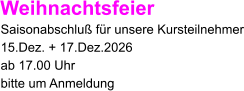 Weihnachtsfeier Saisonabschluß für unsere Kursteilnehmer 15.Dez. + 17.Dez.2026 ab 17.00 Uhr bitte um Anmeldung